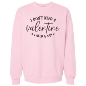 I don’t need a Valentine crewneck sweatshirt in pink with nap quote
